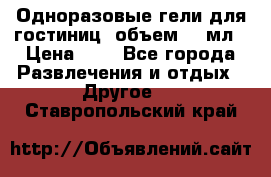 Одноразовые гели для гостиниц, объем 10 мл › Цена ­ 1 - Все города Развлечения и отдых » Другое   . Ставропольский край